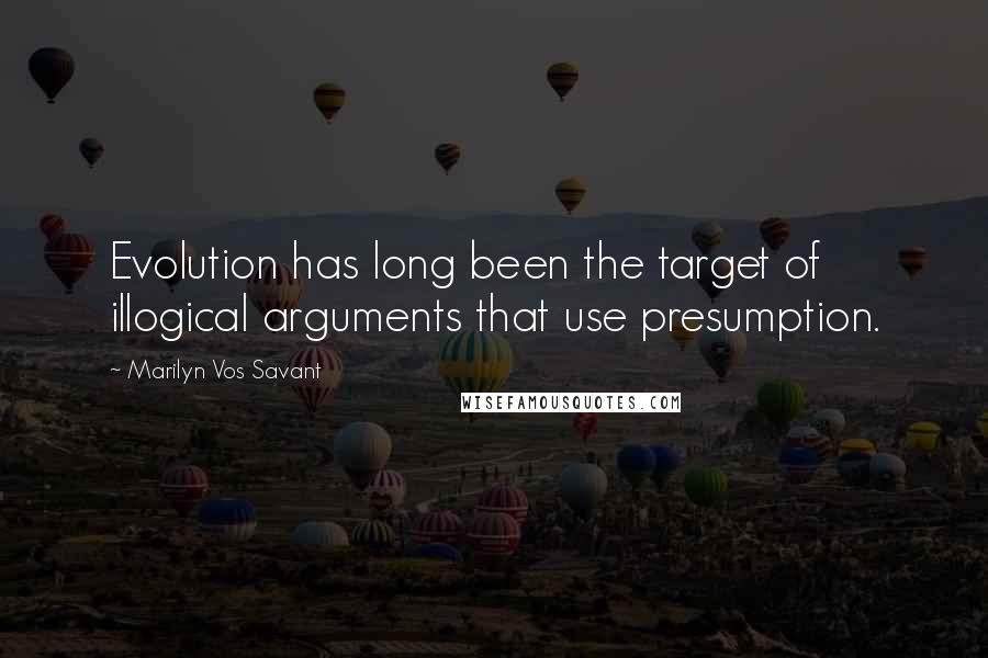 Marilyn Vos Savant Quotes: Evolution has long been the target of illogical arguments that use presumption.