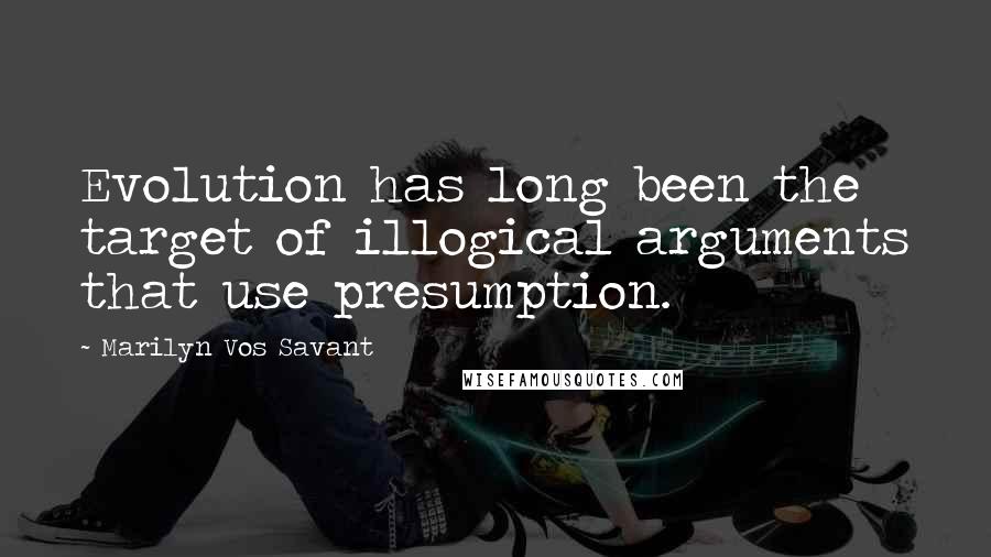 Marilyn Vos Savant Quotes: Evolution has long been the target of illogical arguments that use presumption.