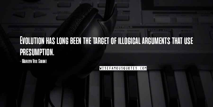 Marilyn Vos Savant Quotes: Evolution has long been the target of illogical arguments that use presumption.