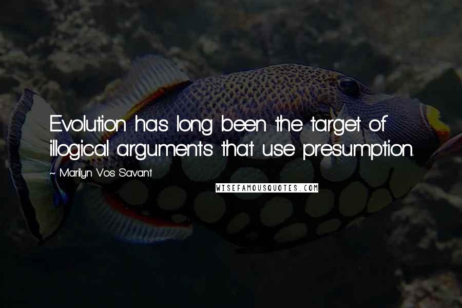 Marilyn Vos Savant Quotes: Evolution has long been the target of illogical arguments that use presumption.