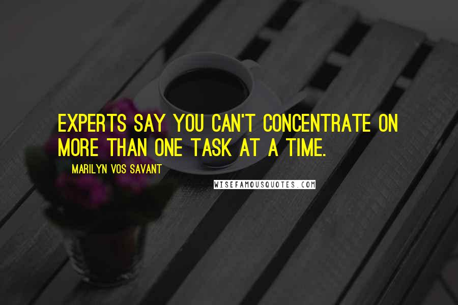 Marilyn Vos Savant Quotes: Experts say you can't concentrate on more than one task at a time.