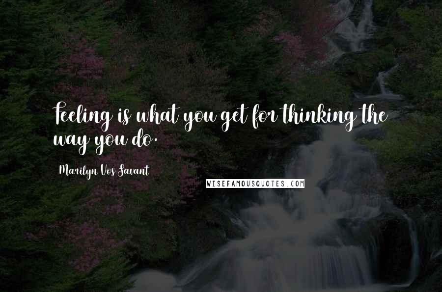 Marilyn Vos Savant Quotes: Feeling is what you get for thinking the way you do.