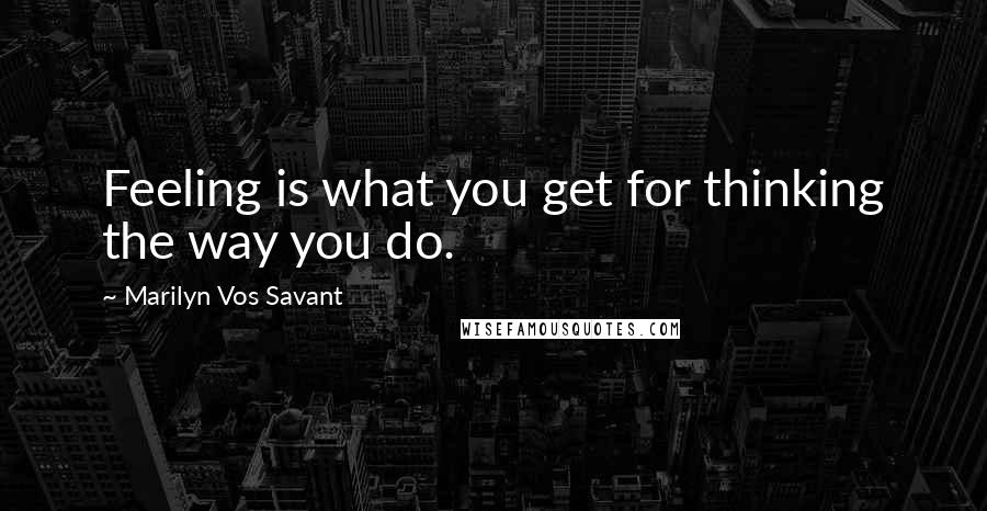 Marilyn Vos Savant Quotes: Feeling is what you get for thinking the way you do.