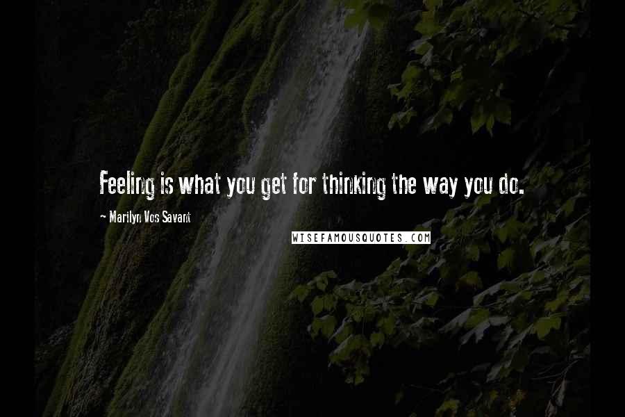 Marilyn Vos Savant Quotes: Feeling is what you get for thinking the way you do.