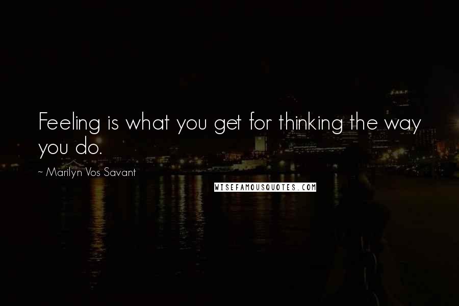Marilyn Vos Savant Quotes: Feeling is what you get for thinking the way you do.