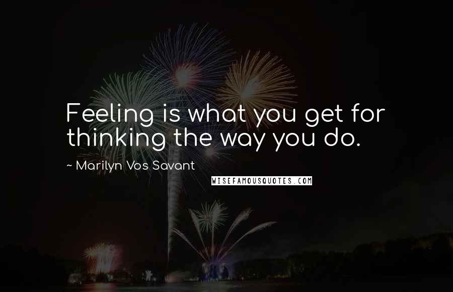 Marilyn Vos Savant Quotes: Feeling is what you get for thinking the way you do.