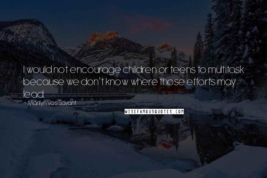 Marilyn Vos Savant Quotes: I would not encourage children or teens to multitask because we don't know where those efforts may lead.