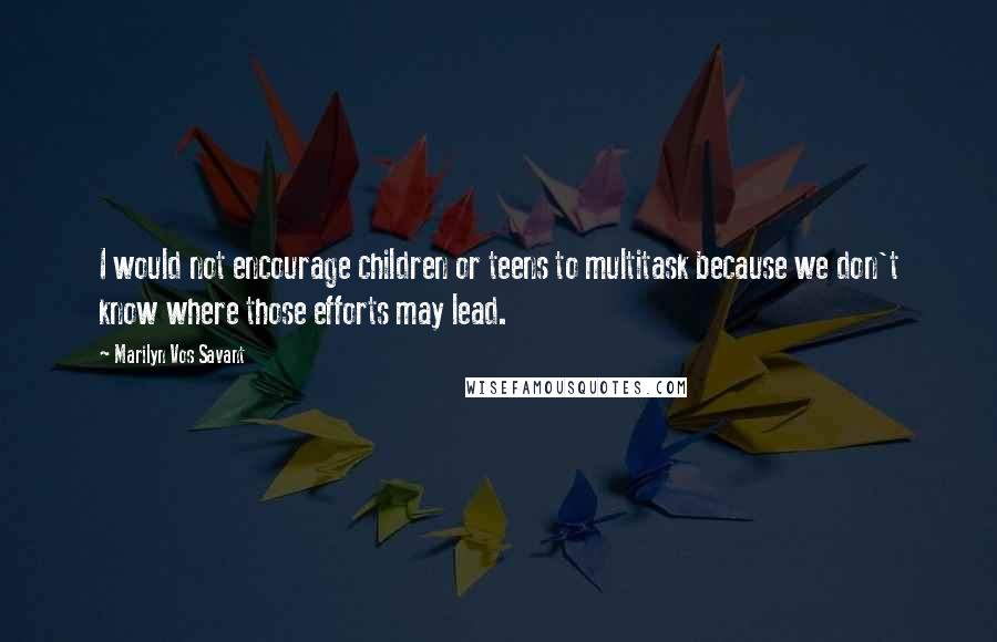Marilyn Vos Savant Quotes: I would not encourage children or teens to multitask because we don't know where those efforts may lead.
