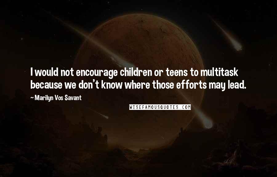 Marilyn Vos Savant Quotes: I would not encourage children or teens to multitask because we don't know where those efforts may lead.