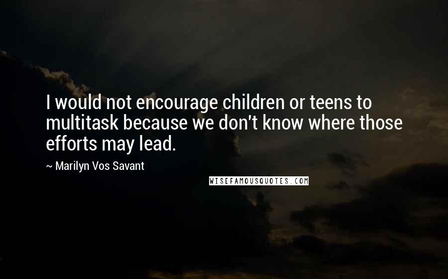 Marilyn Vos Savant Quotes: I would not encourage children or teens to multitask because we don't know where those efforts may lead.