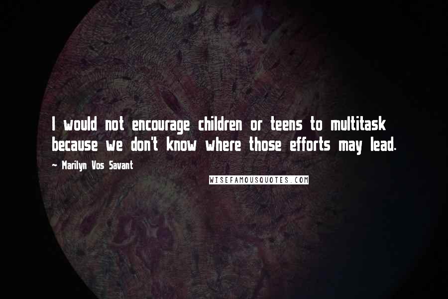 Marilyn Vos Savant Quotes: I would not encourage children or teens to multitask because we don't know where those efforts may lead.