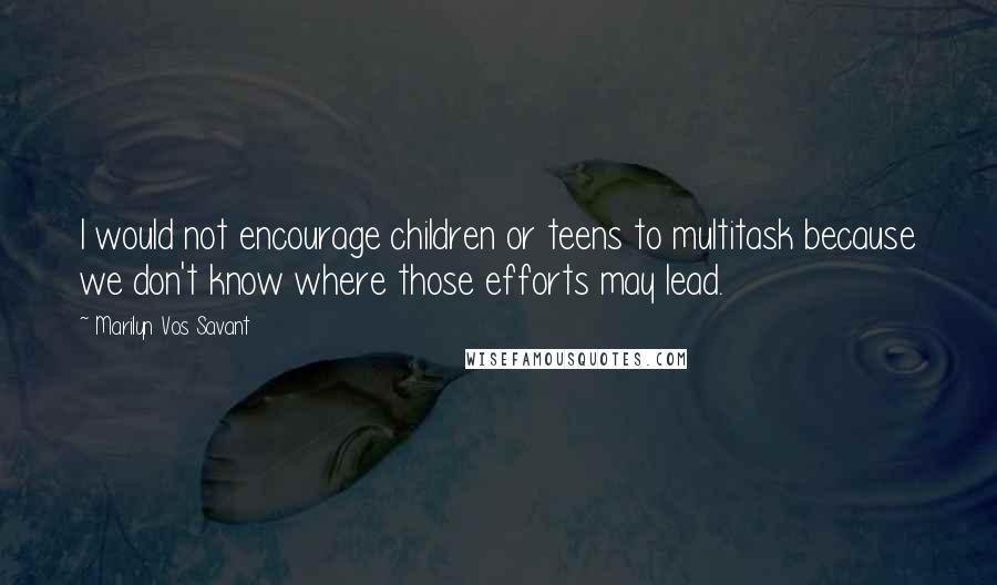 Marilyn Vos Savant Quotes: I would not encourage children or teens to multitask because we don't know where those efforts may lead.