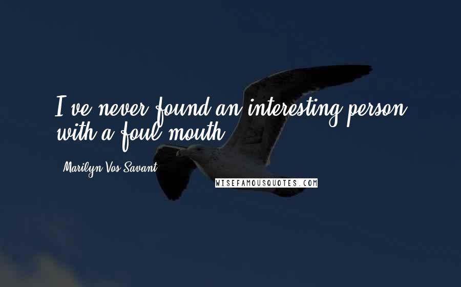 Marilyn Vos Savant Quotes: I've never found an interesting person with a foul mouth.