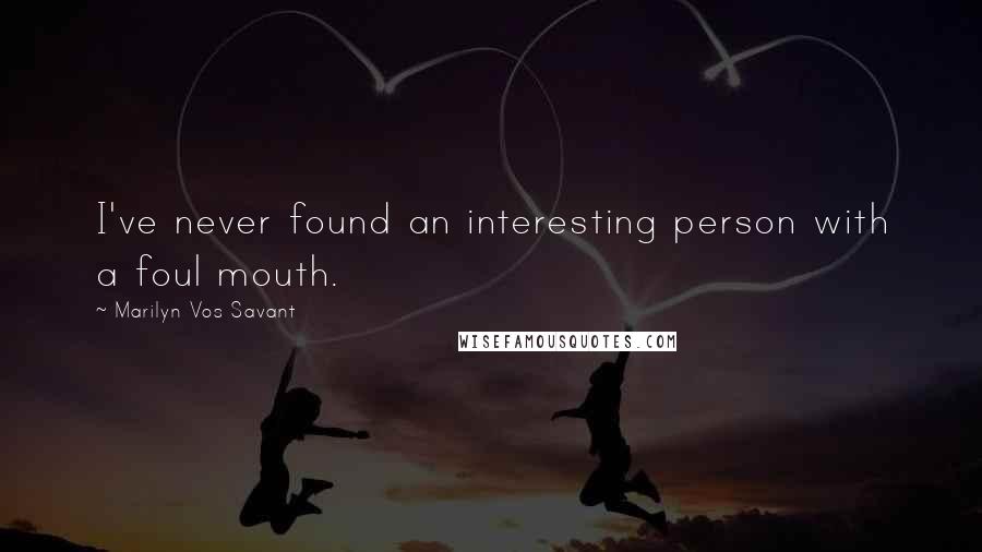 Marilyn Vos Savant Quotes: I've never found an interesting person with a foul mouth.