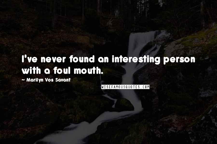 Marilyn Vos Savant Quotes: I've never found an interesting person with a foul mouth.