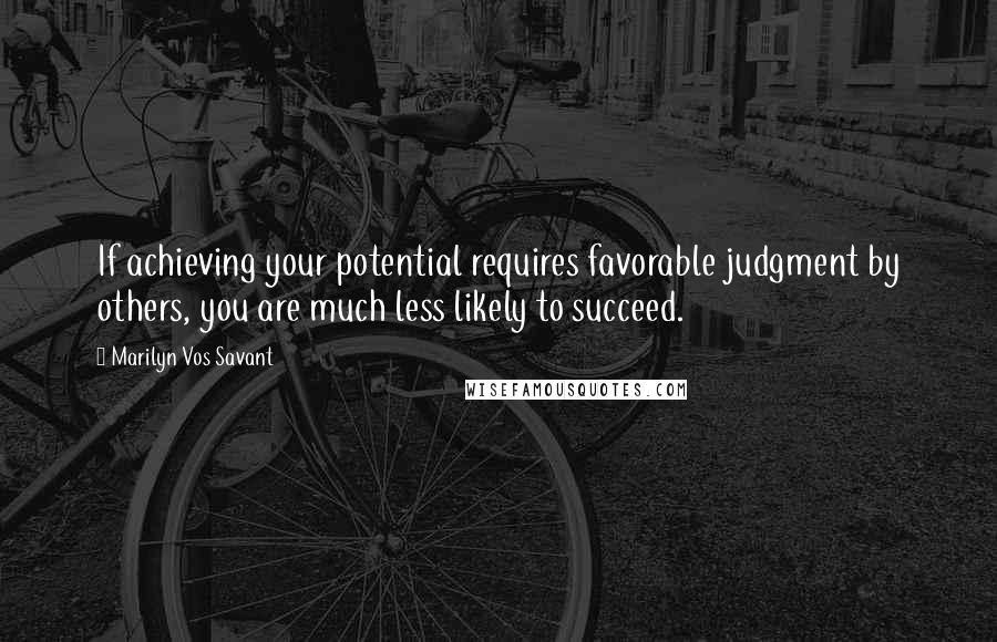 Marilyn Vos Savant Quotes: If achieving your potential requires favorable judgment by others, you are much less likely to succeed.