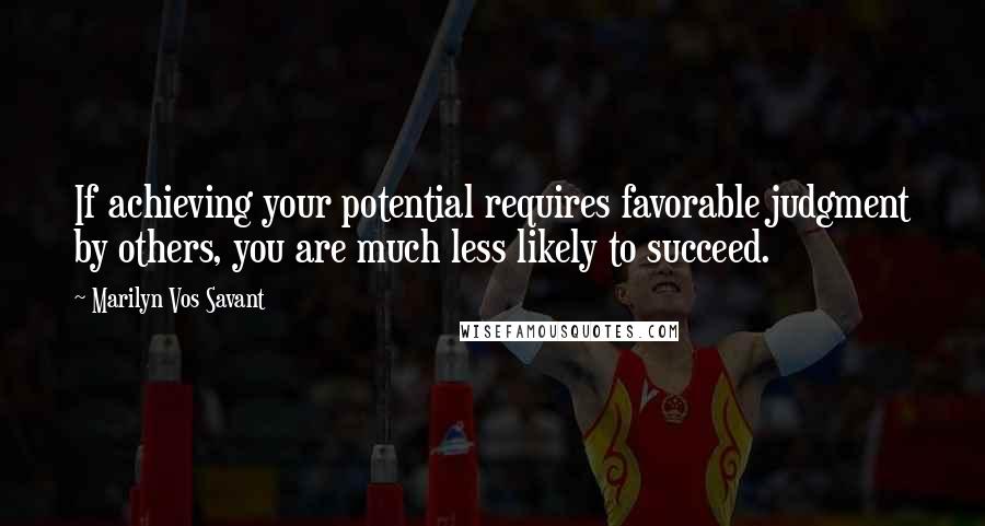 Marilyn Vos Savant Quotes: If achieving your potential requires favorable judgment by others, you are much less likely to succeed.