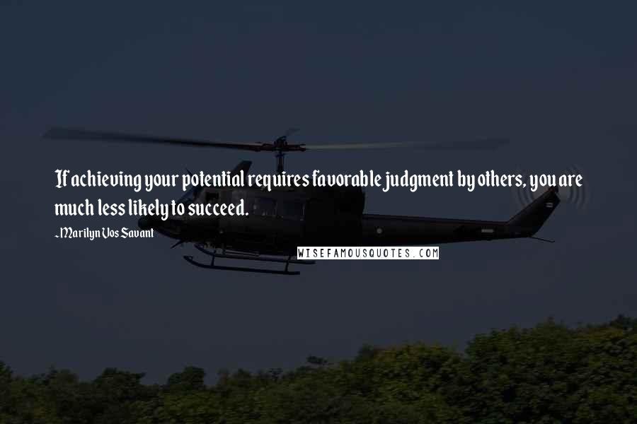 Marilyn Vos Savant Quotes: If achieving your potential requires favorable judgment by others, you are much less likely to succeed.