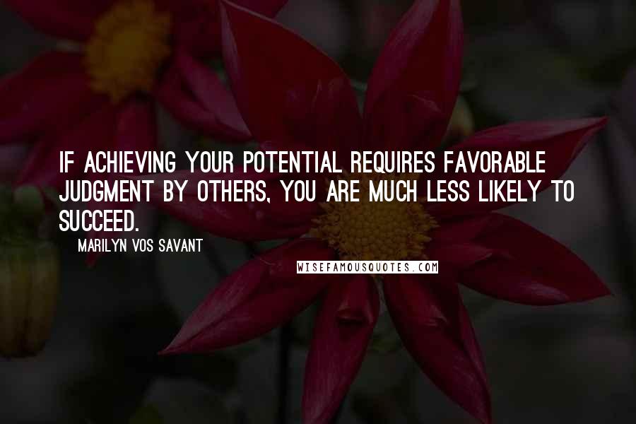 Marilyn Vos Savant Quotes: If achieving your potential requires favorable judgment by others, you are much less likely to succeed.