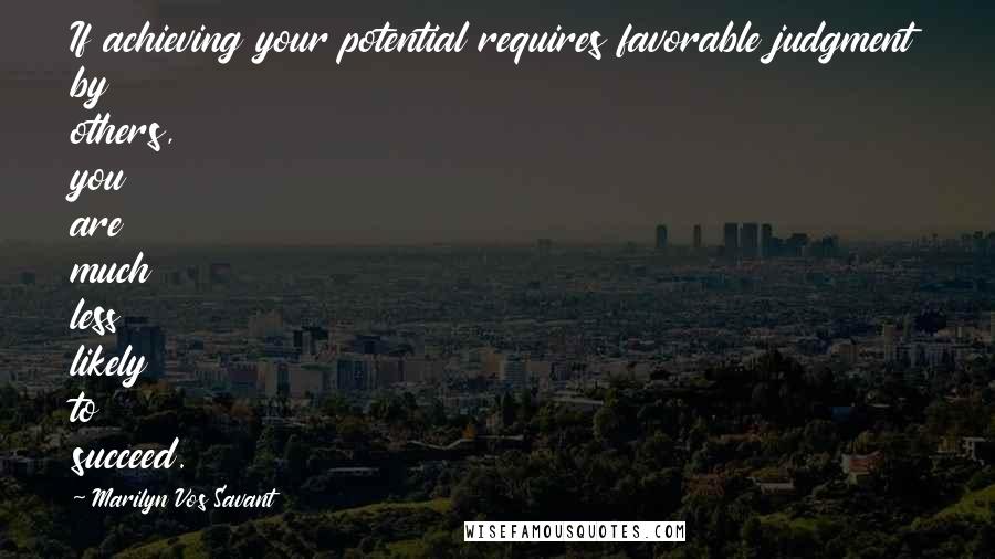 Marilyn Vos Savant Quotes: If achieving your potential requires favorable judgment by others, you are much less likely to succeed.