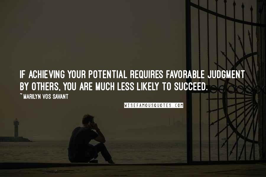 Marilyn Vos Savant Quotes: If achieving your potential requires favorable judgment by others, you are much less likely to succeed.