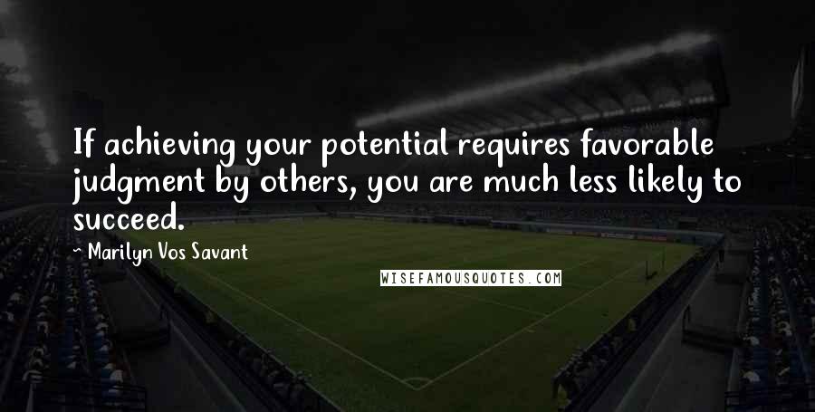 Marilyn Vos Savant Quotes: If achieving your potential requires favorable judgment by others, you are much less likely to succeed.