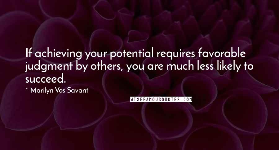 Marilyn Vos Savant Quotes: If achieving your potential requires favorable judgment by others, you are much less likely to succeed.