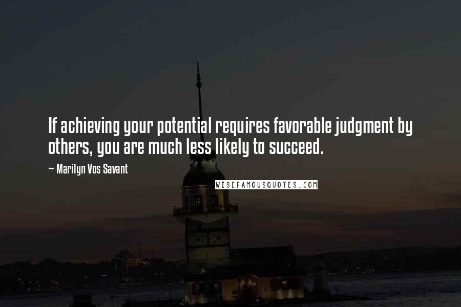 Marilyn Vos Savant Quotes: If achieving your potential requires favorable judgment by others, you are much less likely to succeed.