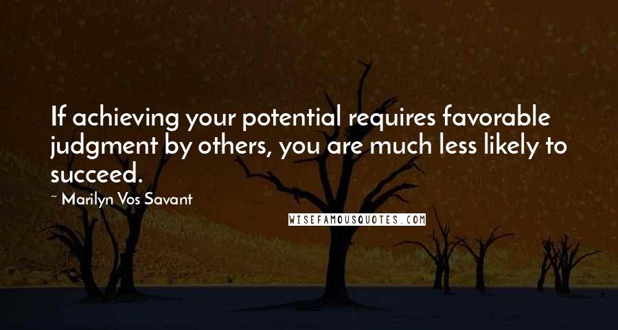 Marilyn Vos Savant Quotes: If achieving your potential requires favorable judgment by others, you are much less likely to succeed.