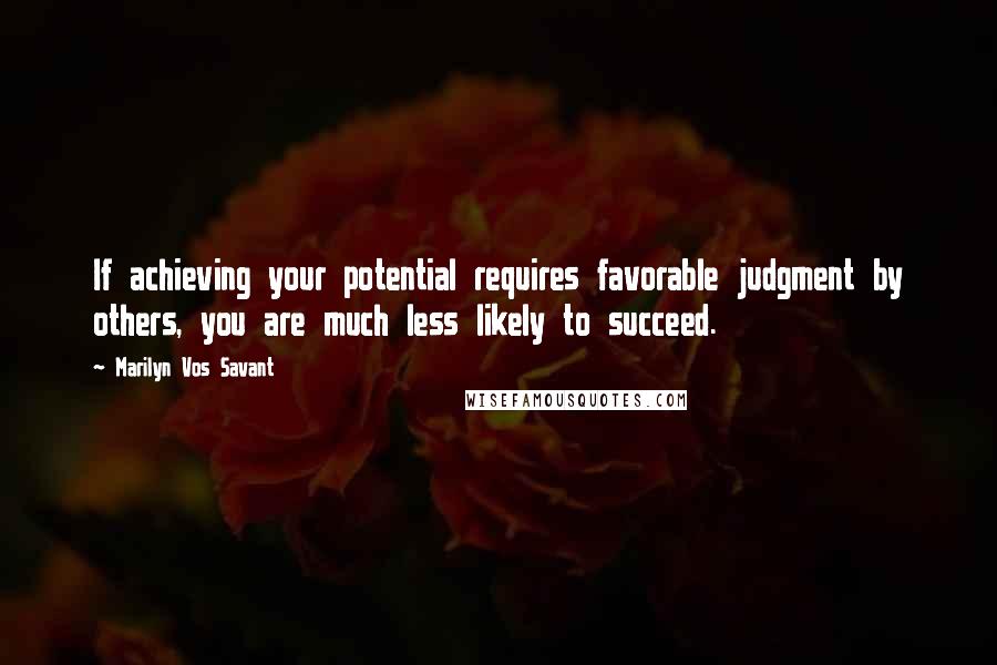 Marilyn Vos Savant Quotes: If achieving your potential requires favorable judgment by others, you are much less likely to succeed.