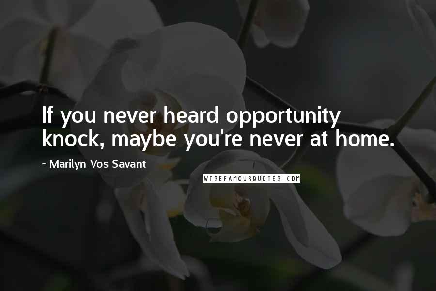 Marilyn Vos Savant Quotes: If you never heard opportunity knock, maybe you're never at home.