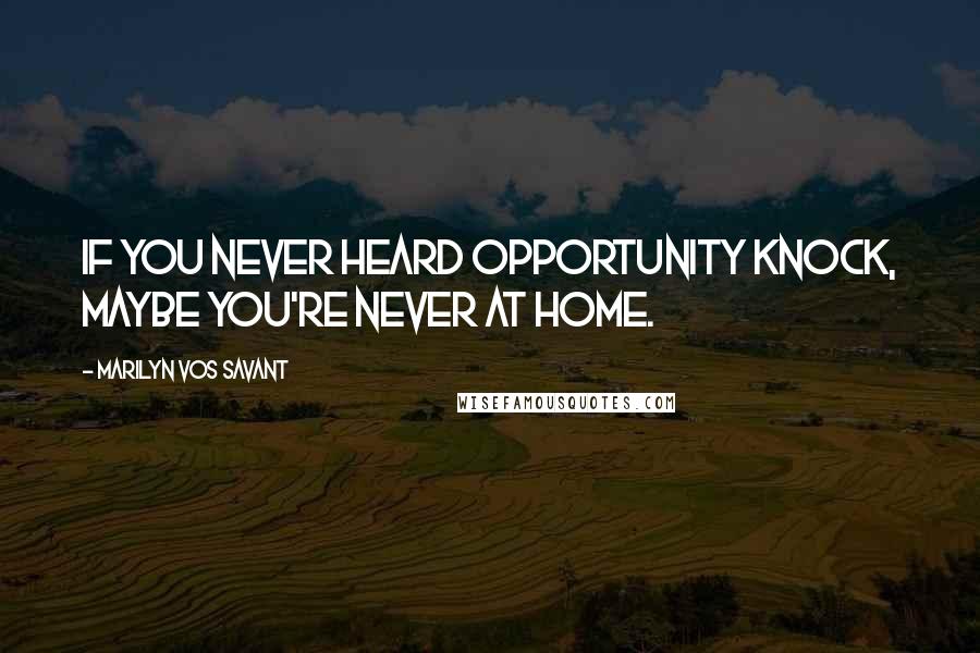 Marilyn Vos Savant Quotes: If you never heard opportunity knock, maybe you're never at home.