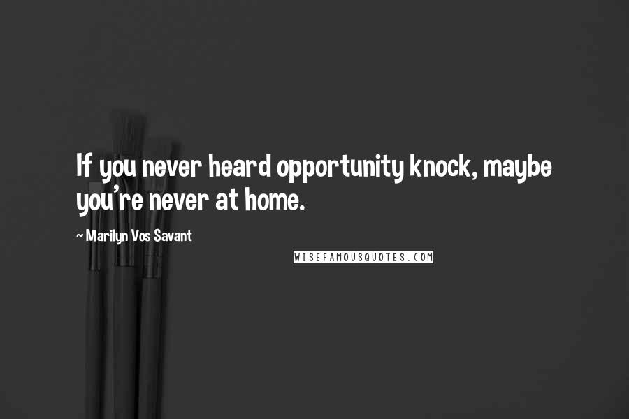 Marilyn Vos Savant Quotes: If you never heard opportunity knock, maybe you're never at home.