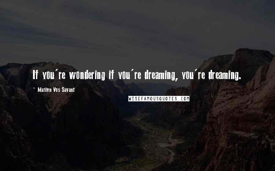 Marilyn Vos Savant Quotes: If you're wondering if you're dreaming, you're dreaming.