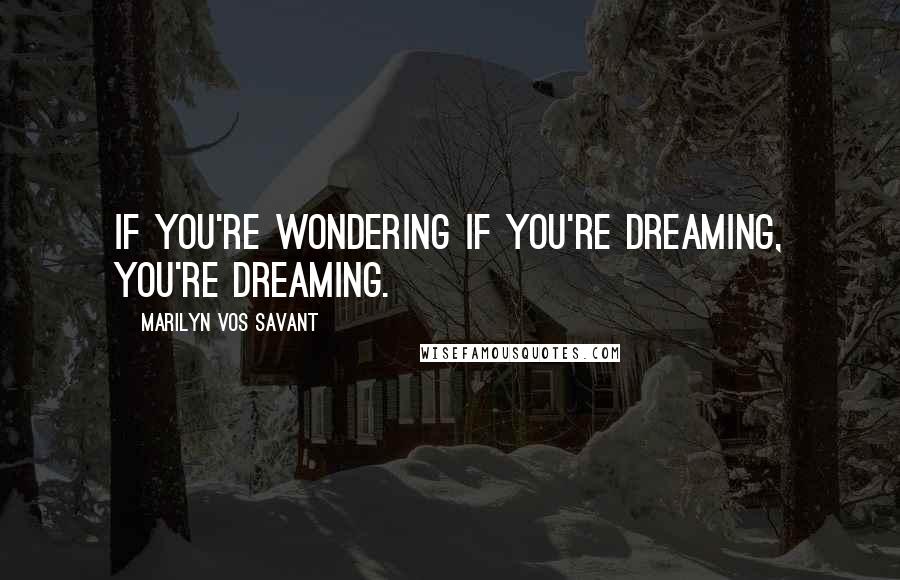 Marilyn Vos Savant Quotes: If you're wondering if you're dreaming, you're dreaming.