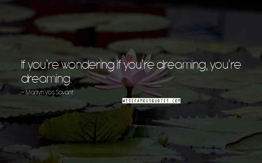 Marilyn Vos Savant Quotes: If you're wondering if you're dreaming, you're dreaming.