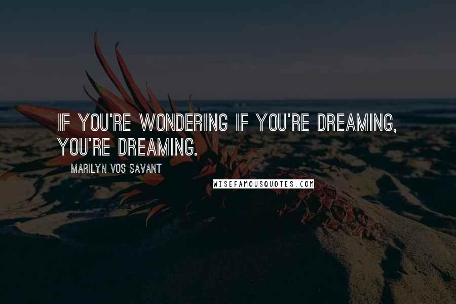 Marilyn Vos Savant Quotes: If you're wondering if you're dreaming, you're dreaming.