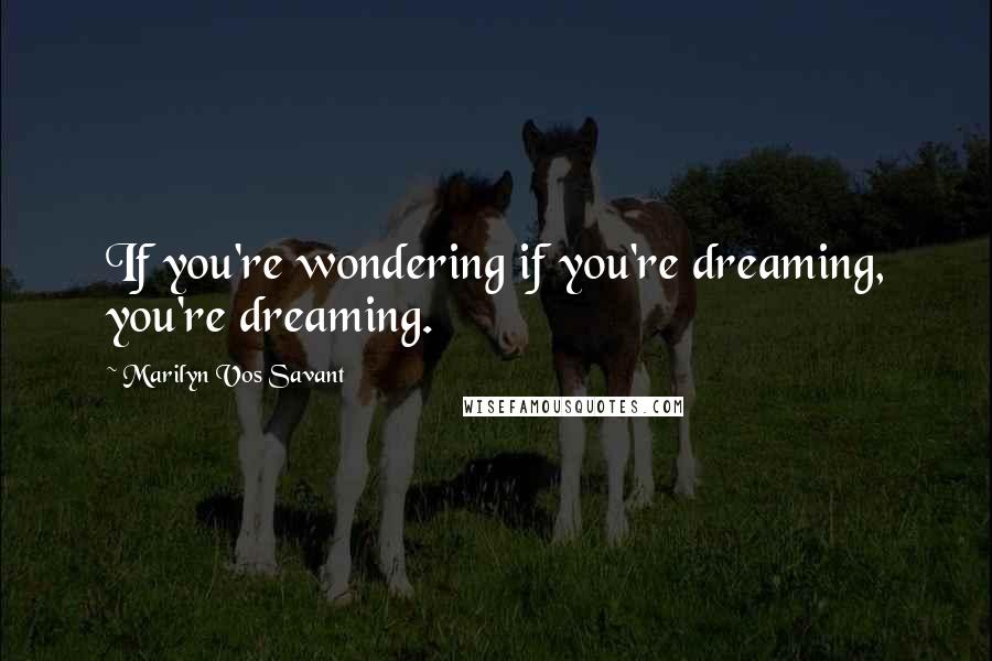 Marilyn Vos Savant Quotes: If you're wondering if you're dreaming, you're dreaming.