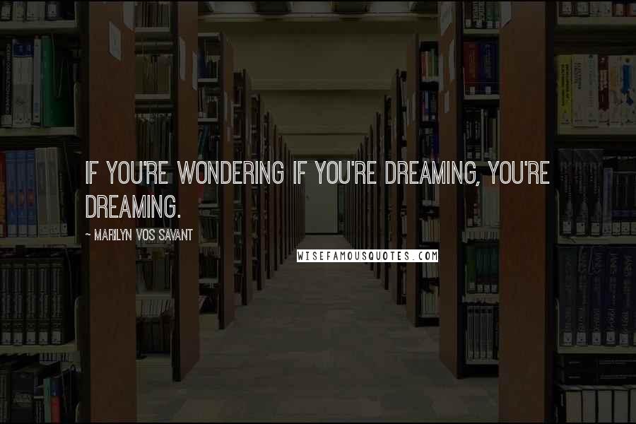 Marilyn Vos Savant Quotes: If you're wondering if you're dreaming, you're dreaming.