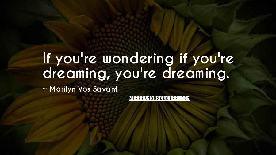 Marilyn Vos Savant Quotes: If you're wondering if you're dreaming, you're dreaming.