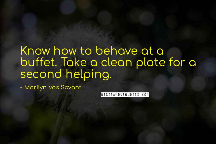 Marilyn Vos Savant Quotes: Know how to behave at a buffet. Take a clean plate for a second helping.