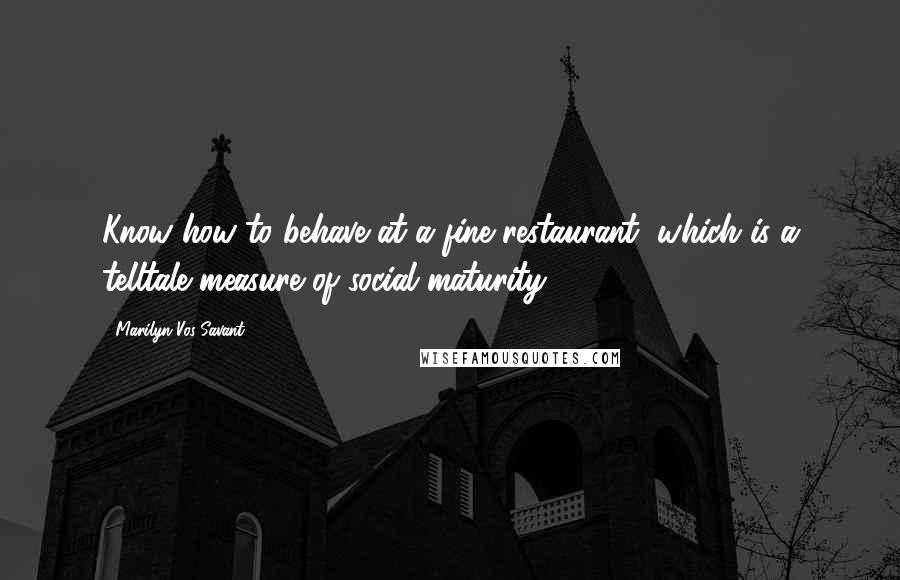 Marilyn Vos Savant Quotes: Know how to behave at a fine restaurant, which is a telltale measure of social maturity.