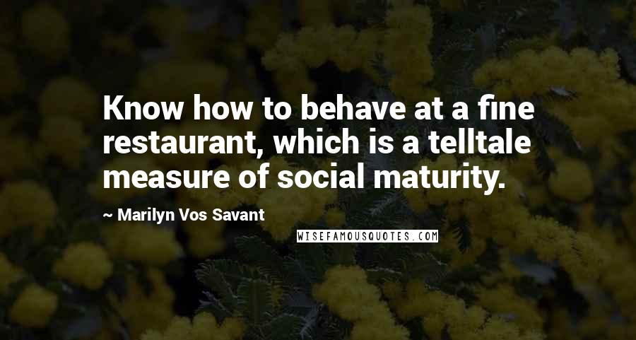 Marilyn Vos Savant Quotes: Know how to behave at a fine restaurant, which is a telltale measure of social maturity.