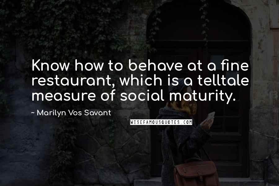 Marilyn Vos Savant Quotes: Know how to behave at a fine restaurant, which is a telltale measure of social maturity.