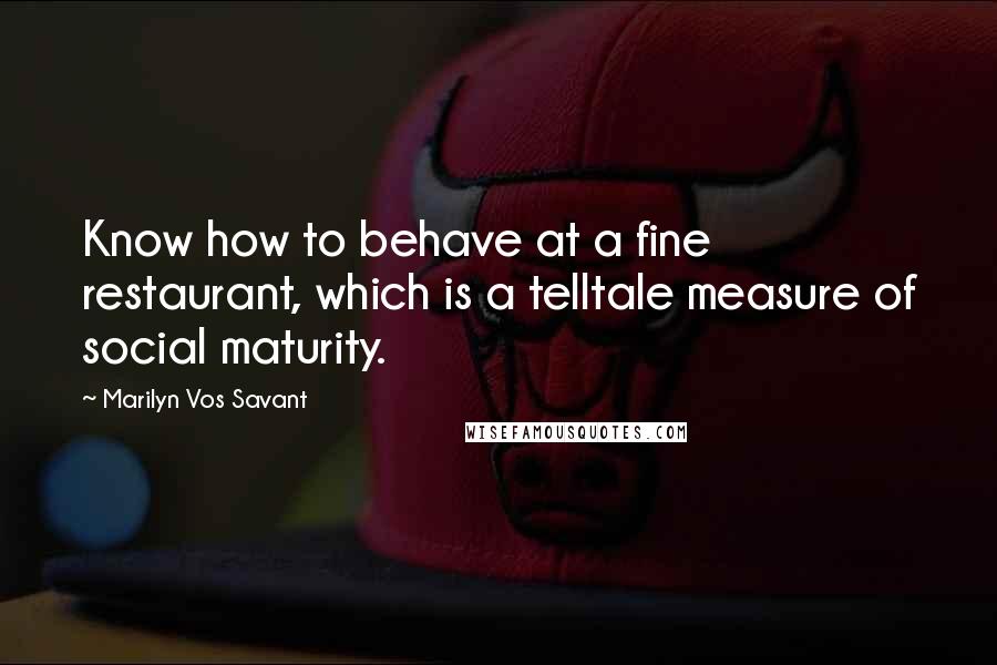 Marilyn Vos Savant Quotes: Know how to behave at a fine restaurant, which is a telltale measure of social maturity.