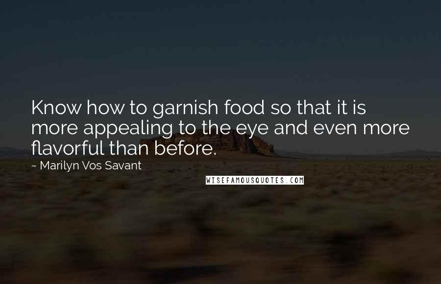 Marilyn Vos Savant Quotes: Know how to garnish food so that it is more appealing to the eye and even more flavorful than before.