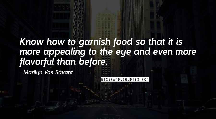 Marilyn Vos Savant Quotes: Know how to garnish food so that it is more appealing to the eye and even more flavorful than before.