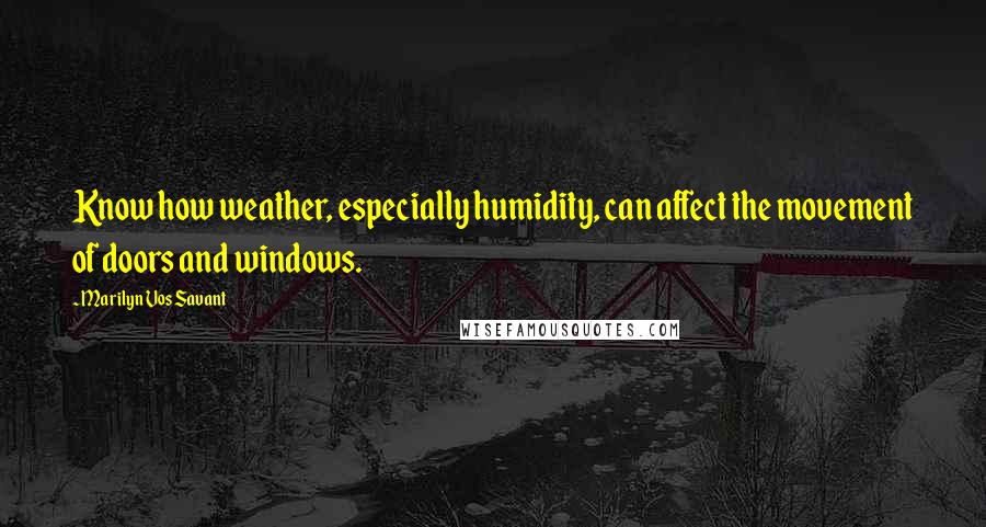 Marilyn Vos Savant Quotes: Know how weather, especially humidity, can affect the movement of doors and windows.