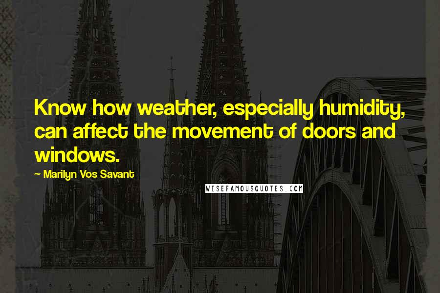 Marilyn Vos Savant Quotes: Know how weather, especially humidity, can affect the movement of doors and windows.