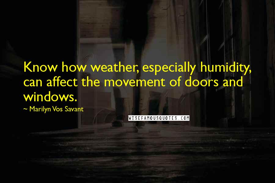 Marilyn Vos Savant Quotes: Know how weather, especially humidity, can affect the movement of doors and windows.